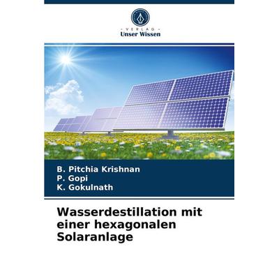 Wasserdestillation mit einer hexagonalen Solaranlage, Taschenbuch von B. Pitchia Krishnan,P. Gopi,K. Gokulnath, Verlag Unser Wissen, 978-620-3-52061-3