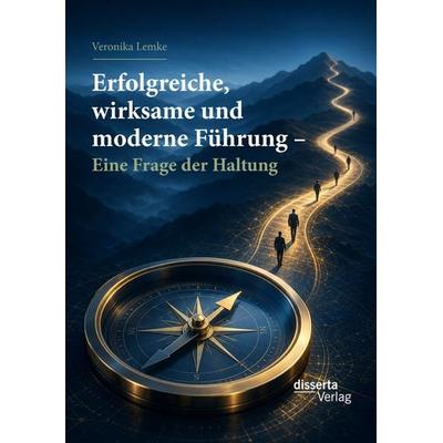Erfolgreiche, wirksame und moderne Führung – Eine Frage der Haltung, Taschenbuch von Veronika Lemke, Disserta Verlag, 978-3-95935-648-0