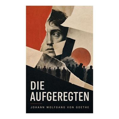 Die Aufgeregten, Taschenbuch von Johann Wolfgang von Goethe, E-artnow, 978-80-273-6858-7