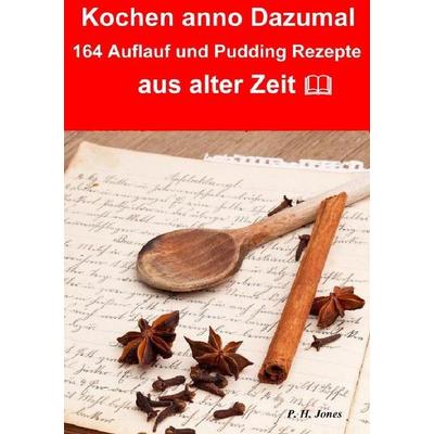 Kochen anno dazumal – 164 Auflauf und Pudding Rezepte aus alter Zeit, Taschenbuch von P. H. Jones, Epubli, 978-3-7375-9437-0