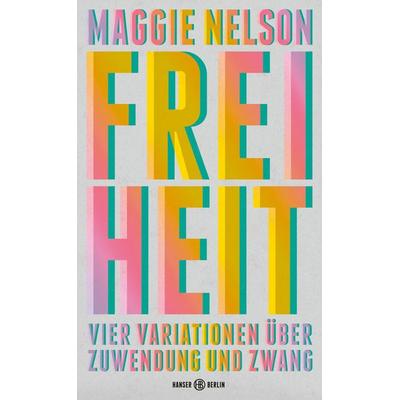 Freiheit, Gebundene Ausgabe von Maggie Nelson, Hanser Berlin in Carl Hanser Verlag GmbH & Co. KG, 978-3-446-27235-4