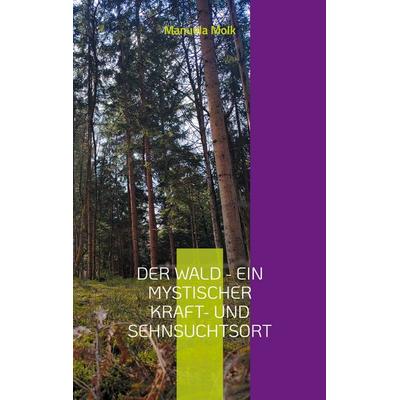 Der Wald - ein mystischer Kraft- und Sehnsuchtsort, Taschenbuch von Manuela Molk, BoD – Books on Demand, 978-3-7578-6017-2