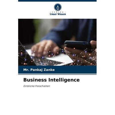 Business Intelligence, Taschenbuch von Pankaj Zanke, Verlag Unser Wissen, 978-620-7-53008-3