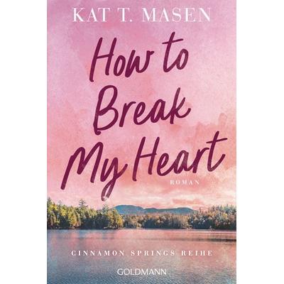 How to Break My Heart, Taschenbuch von Kat T. Masen, Goldmann, 978-3-442-49752-2