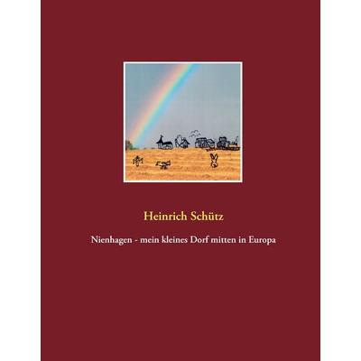 Nienhagen - mein kleines Dorf mitten in Europa, Gebundene Ausgabe von Heinrich Schütz, BoD – Books on Demand, 978-3-7386-2544-8