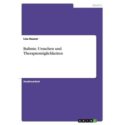 Bulimie. Ursachen und Therapiemöglichkeiten, Taschenbuch von Lisa Hauser, GRIN, 978-3-668-03017-6