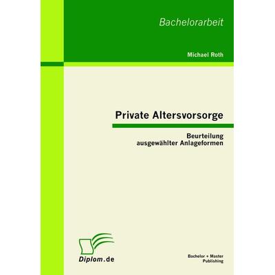 Private Altersvorsorge: Beurteilung ausgewählter Anlageformen, Taschenbuch von Michael Roth, Bachelor + Master Publishing, 978-3-86341-000-1