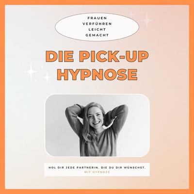 Die Pickup Hypnose: Hol dir jede Partnerin, die du dir wünschst - Club der Pickup Artists Deutschland, Audio, 4066339019706
