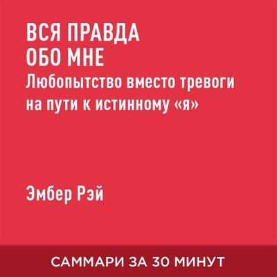 Vsya pravda obo mne. Lyubopytstvo vmesto trevogi na puti k istinnomu «ya» (kratkoye izlozheniye) - Ember Rey, Audio, 9785006392014