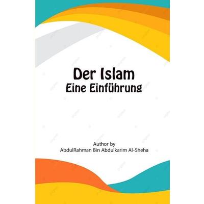 Der Islam - Eine Einführung, Taschenbuch von Abdurrahman Abdulkarim Al-Scheha, Self Publisher, 978-1-80545-594-3