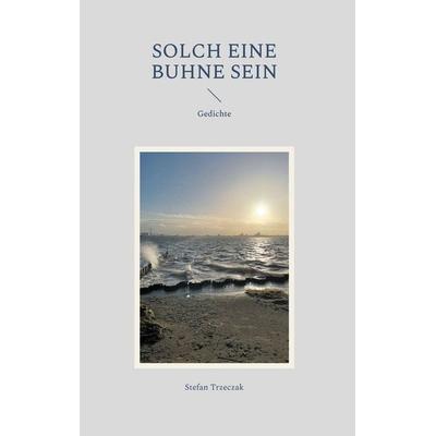 Solch eine Buhne sein, Gebundene Ausgabe von Stefan Trzeczak, BoD – Books on Demand, 978-3-7583-5128-0
