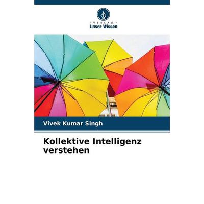 Kollektive Intelligenz verstehen, Taschenbuch von Vivek Kumar Singh, Verlag Unser Wissen, 978-620-9-92449-1