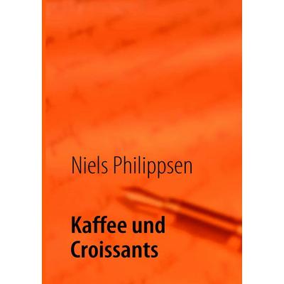Kaffee und Croissants, Taschenbuch von Niels Philippsen, BoD – Books on Demand, 978-3-8391-3165-7