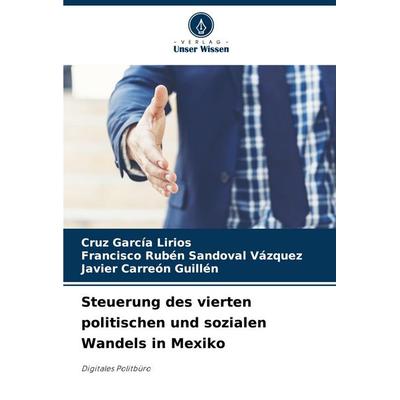 Steuerung des vierten politischen und sozialen Wandels in Mexiko, Taschenbuch von Cruz García Lirios,Francisco Rubén Sandoval Vázquez,Javier Carreón
