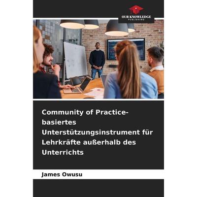 Community of Practice-basiertes Unterstützungsinstrument für Lehrkräfte außerhalb des Unterrichts, Taschenbuch von James Owusu, Our Knowledge