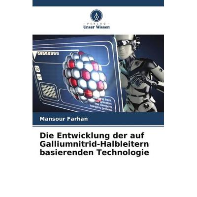 Die Entwicklung der auf Galliumnitrid-Halbleitern basierenden Technologie, Taschenbuch von Mansour Farhan, Verlag Unser Wissen, 978-620-5-48472-2