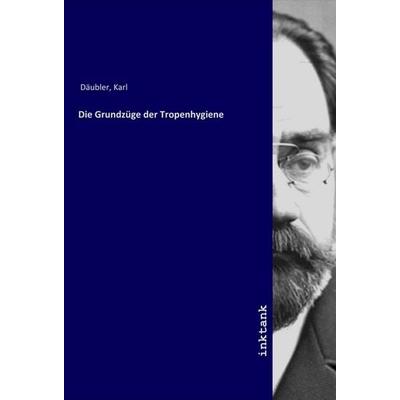 Die Grundzüge der Tropenhygiene, Taschenbuch von Karl Däubler, LAP LAMBERT Academic Publishing, 978-3-7503-1818-2
