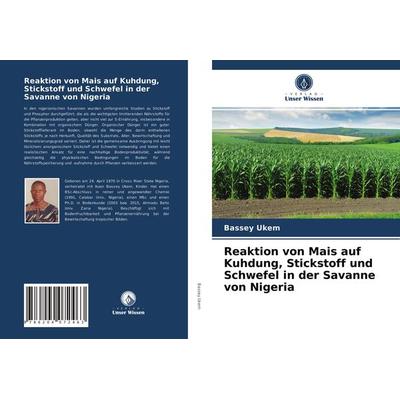 Reaktion von Mais auf Kuhdung, Stickstoff und Schwefel in der Savanne von Nigeria, Taschenbuch von Bassey Ukem, Verlag Unser Wissen, 978-620-4-07246-3