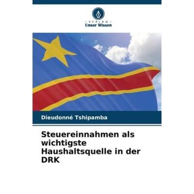 Steuereinnahmen als wichtigste Haushaltsquelle in der DRK, Taschenbuch von Dieudonné Tshipamba, Verlag Unser Wissen, 978-620-6-22781-6