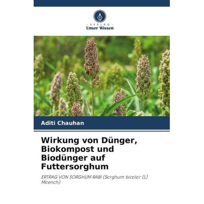 Wirkung von Dünger, Biokompost und Biodünger auf Futtersorghum, Taschenbuch von Aditi Chauhan, Verlag Unser Wissen, 978-620-6-23006-9