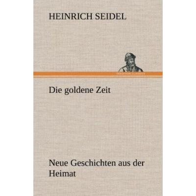 Die goldene Zeit, Gebundene Ausgabe von Heinrich Seidel, Tredition, 978-3-8472-6150-6