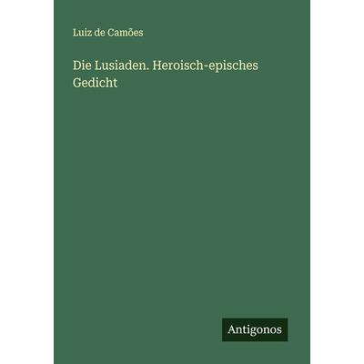 Die Lusiaden. Heroisch-episches Gedicht, Taschenbuch von Luiz de Camões, Antigonos Verlag, 978-3-386-16065-0