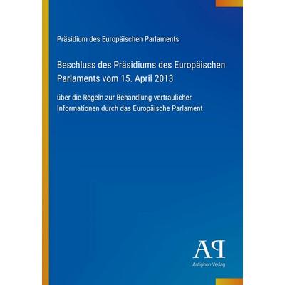 Beschluss des Präsidiums des Europäischen Parlaments vom 15. April 2013, Taschenbuch von Präsidium des Europäischen Parlaments, Antiphon Verlag,