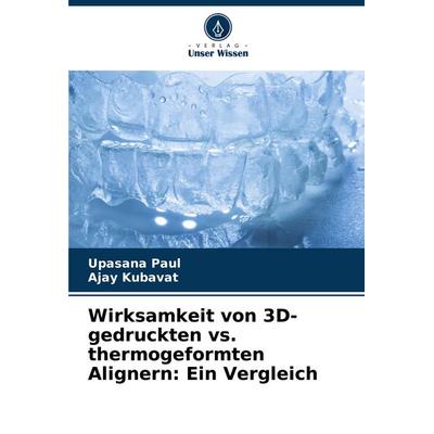 Wirksamkeit von 3D-gedruckten vs. thermogeformten Alignern: Ein Vergleich, Taschenbuch von Upasana Paul,Ajay Kubavat, Verlag Unser Wissen,