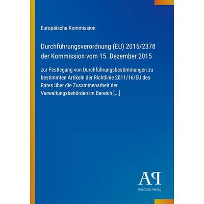 Durchführungsverordnung (EU) 2015/2378 der Kommission vom 15. Dezember 2015, Taschenbuch von Europäische Kommission, Antiphon Verlag,