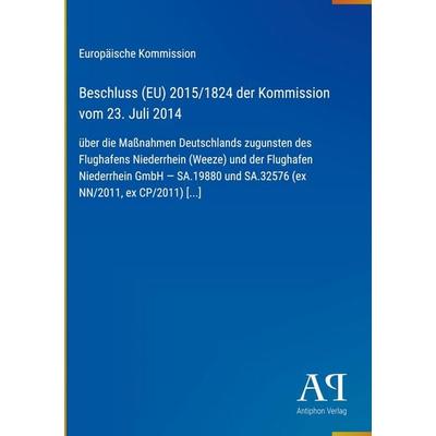 Beschluss (EU) 2015/1824 der Kommission vom 23. Juli 2014, Gebundene Ausgabe von Europäische Kommission, Antiphon Verlag, 978-3-387-72149-2
