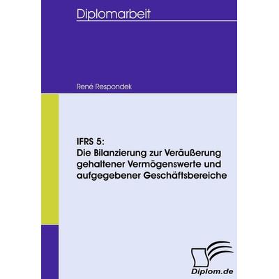IFRS 5: Die Bilanzierung zur Veräußerung gehaltener Vermögenswerte und aufgegebener Geschäftsbereiche, Taschenbuch von René Respondek, Diplomica