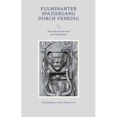 Fulminanter Spaziergang durch Venedig, Taschenbuch von Fremdenführer Oktan Palkowitsch, BoD – Books on Demand, 978-3-7583-1951-8