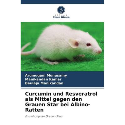 Curcumin und Resveratrol als Mittel gegen den Grauen Star bei Albino-Ratten, Taschenbuch von Arumugam Munusamy,Manikandan Ramar,Beulaja Manikandan,