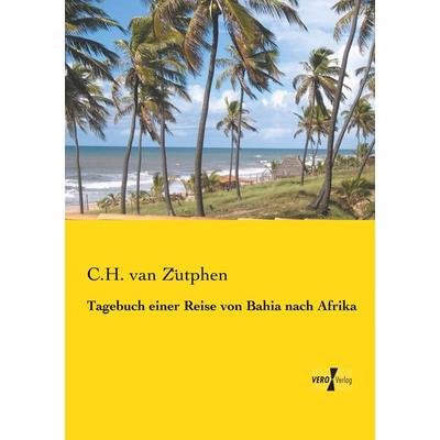 Tagebuch einer Reise von Bahia nach Afrika, Taschenbuch von C. H. van Zütphen, BoD - Books on Demand, 978-3-95738-527-7