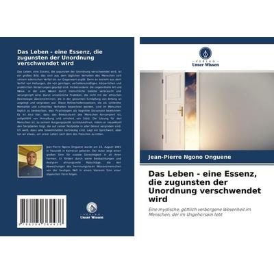Das Leben - eine Essenz, die zugunsten der Unordnung verschwendet wird, Taschenbuch von Jean-Pierre Ngono Onguene, Verlag Unser Wissen,