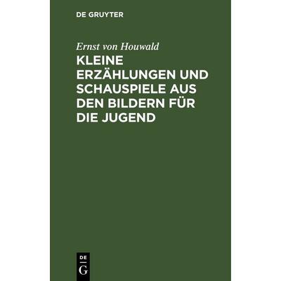Kleine Erzählungen und Schauspiele aus den Bildern für die Jugend, Gebundene Ausgabe von Ernst Houwald, De Gruyter, 978-3-11-263219-2