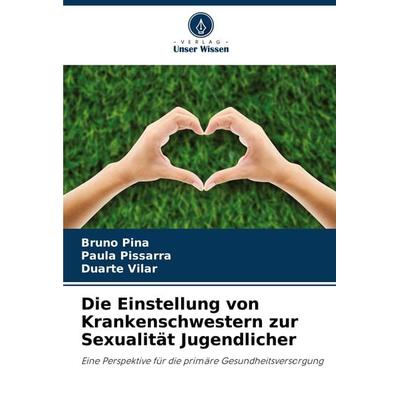 Die Einstellung von Krankenschwestern zur Sexualität Jugendlicher, Taschenbuch von Bruno Pina,Paula Pissarra,Duarte Vilar, Verlag Unser Wissen,
