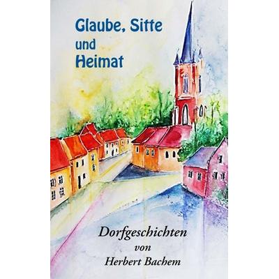 Glaube, Sitte und Heimat, Gebundene Ausgabe von Herbert Bachem, BoD – Books on Demand, 978-3-7386-6429-4