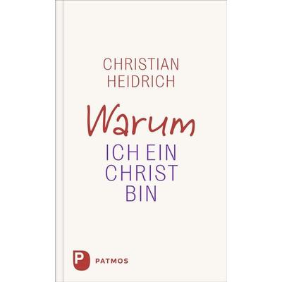 Warum ich ein Christ bin, Gebundene Ausgabe von Christian Heidrich, Patmos Verlag, 978-3-8436-1537-2