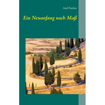Ein Neuanfang nach Maß, Taschenbuch von Axel Fischer, BoD – Books on Demand, 978-3-8391-4167-0