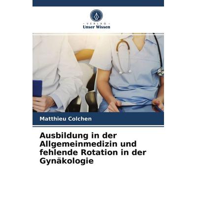 Ausbildung in der Allgemeinmedizin und fehlende Rotation in der Gynäkologie, Taschenbuch von Matthieu Colchen, Verlag Unser Wissen, 978-620-3-65058-7