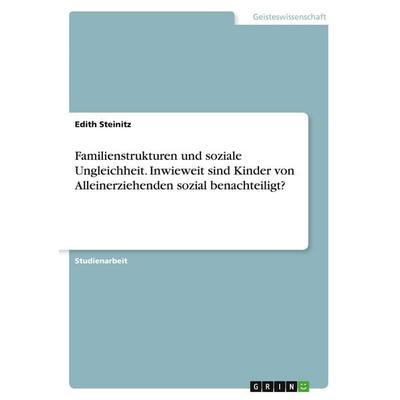 Familienstrukturen und soziale Ungleichheit. Inwieweit sind Kinder von Alleinerziehenden sozial benachteiligt?, Taschenbuch von Edith Steinitz, GRIN,