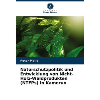 Naturschutzpolitik und Entwicklung von Nicht-Holz-Waldprodukten (NTFPs) in Kamerun, Taschenbuch von Peter Mbile, Verlag Unser Wissen,