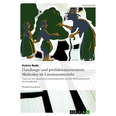 Handlungs- und produktionsorientierte Methoden im Literaturunterricht, Taschenbuch von Katrin Bade, GRIN, 978-3-638-59875-0