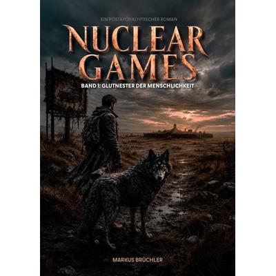 Nuclear Games 1 - Glutnester der Menschlichkeit (Ein dystopischer Roman), Gebundene Ausgabe von Markus Brüchler, BoD - Books on Demand,