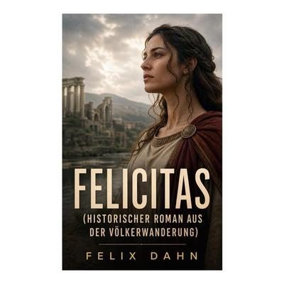 Felicitas (Historischer Roman aus der Völkerwanderung), Taschenbuch von Felix Dahn, E-artnow, 978-80-273-5229-6