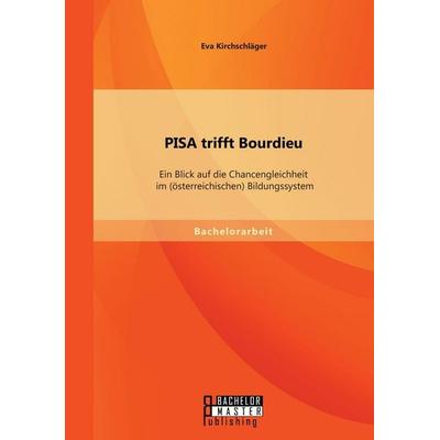 PISA trifft Bourdieu: Ein Blick auf die Chancengleichheit im (österreichischen) Bildungssystem, Taschenbuch von Eva Kirchschläger, Bachelor + Master