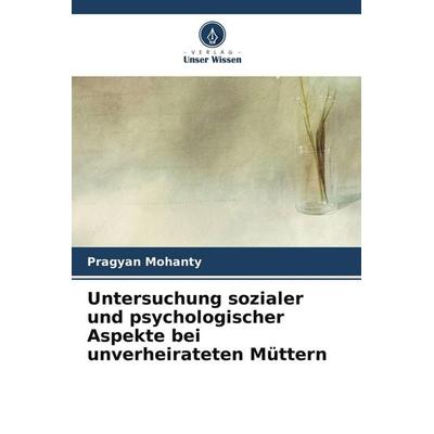 Untersuchung sozialer und psychologischer Aspekte bei unverheirateten Müttern, Taschenbuch von Pragyan Mohanty, Verlag Unser Wissen