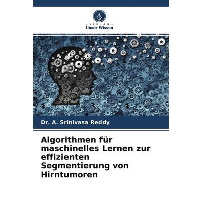 Algorithmen für maschinelles Lernen zur effizienten Segmentierung von Hirntumoren, Taschenbuch von A. Srinivasa Reddy, Verlag Unser Wissen,