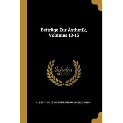 Beiträge Zur Ästhetik, Volumes 13-15, Taschenbuch von Albert Malte Wagner,Hermann Glockner, Creative Media Partners, LLC, 978-0-274-40341-7